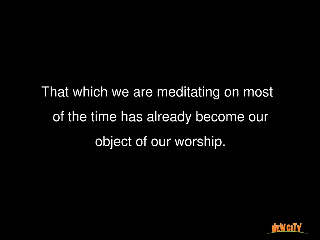 that which we are meditating on most