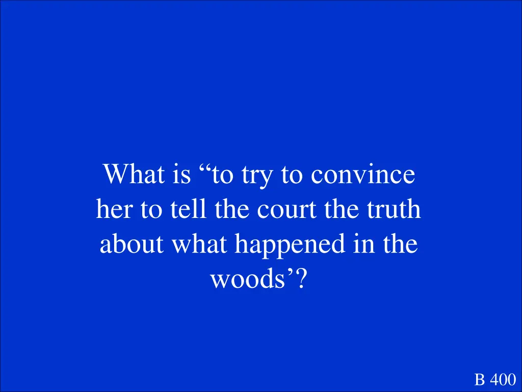 what is to try to convince her to tell the court