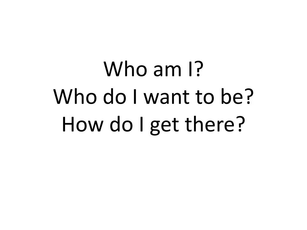 who am i who do i want to be how do i get there