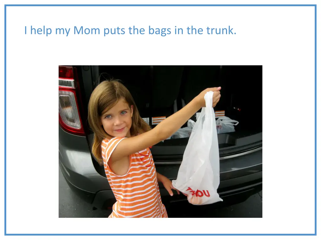 i help my mom puts the bags in the trunk