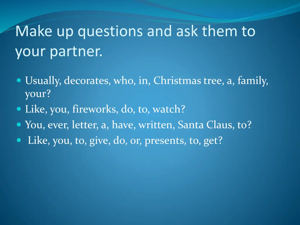 make up questions and ask them to your partner