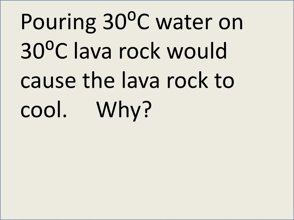 pouring 30 c water on 30 c lava rock would cause