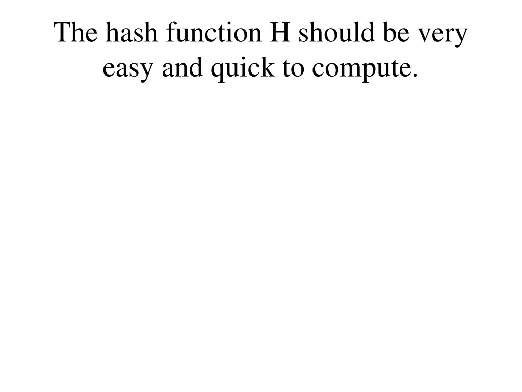 the hash function h should be very easy and quick