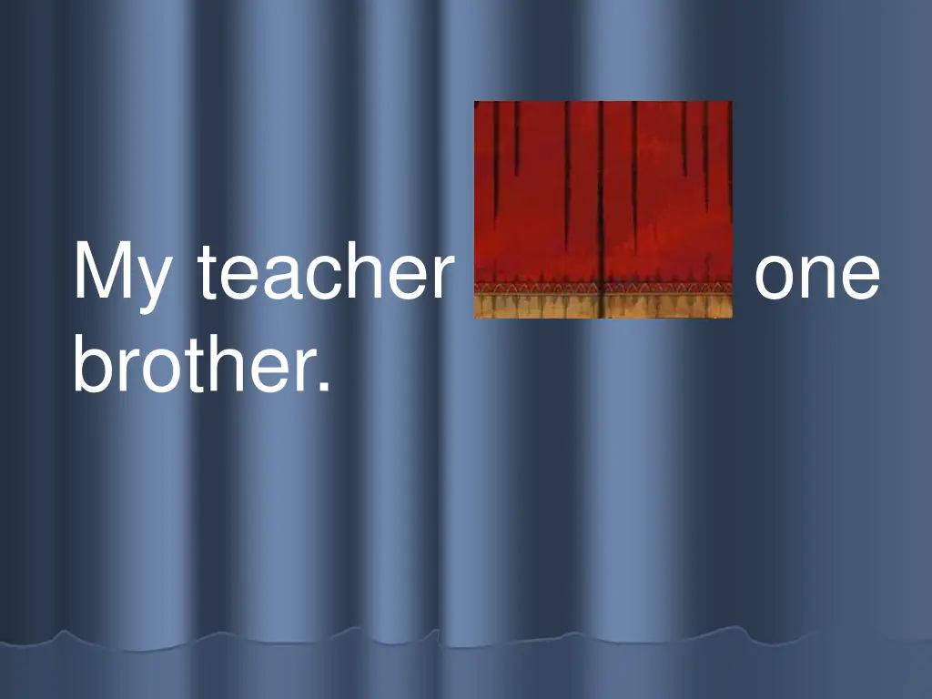 my teacher has one brother