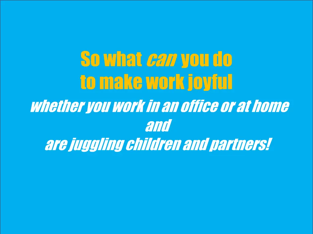 so what can you do to make work joyful whether