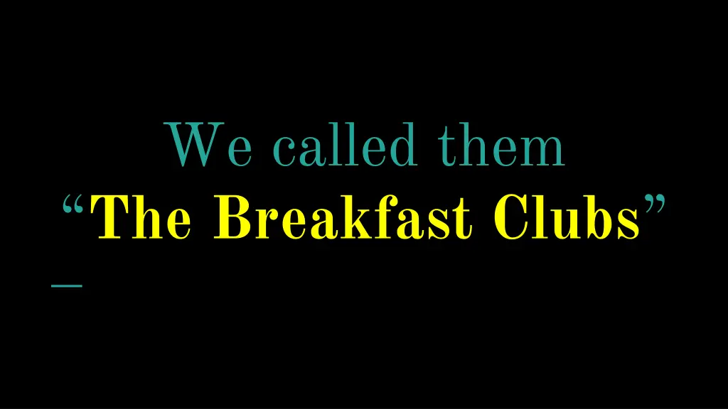 we called them the breakfast clubs