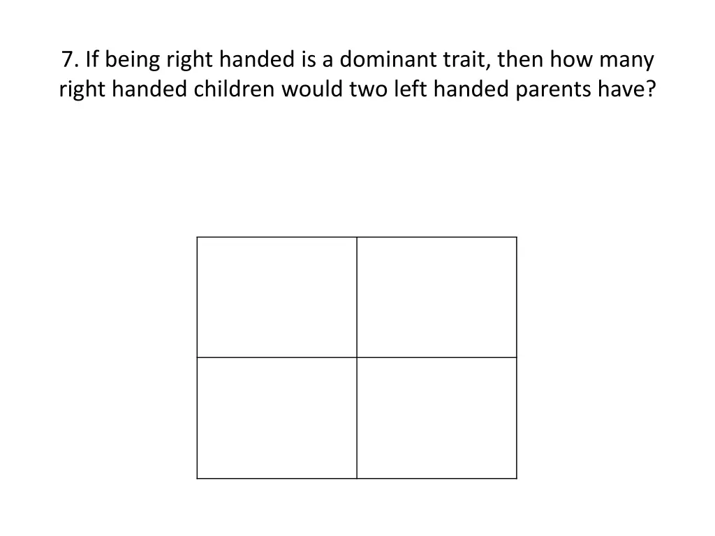 7 if being right handed is a dominant trait then