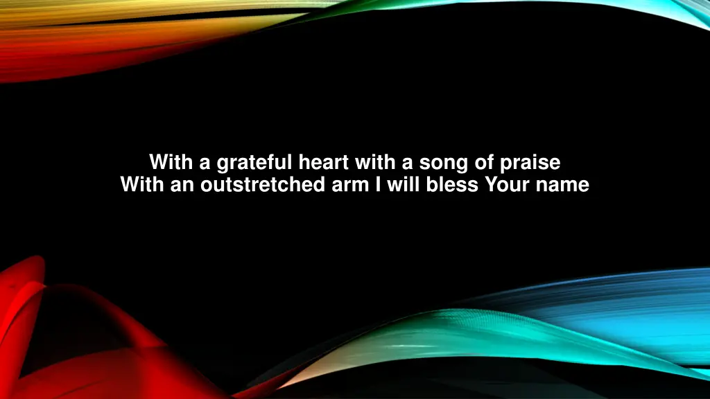 with a grateful heart with a song of praise with