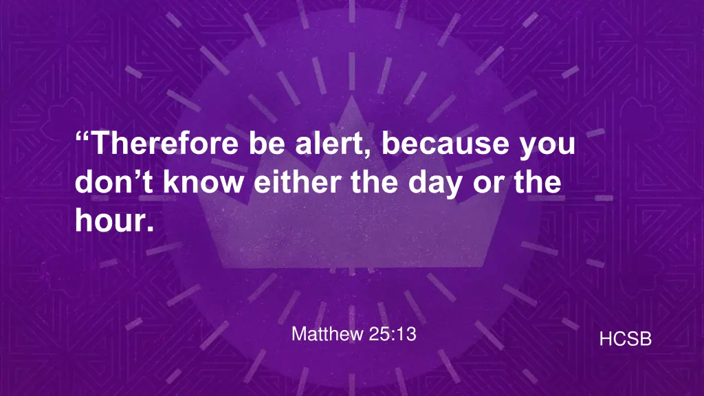 therefore be alert because you don t know either