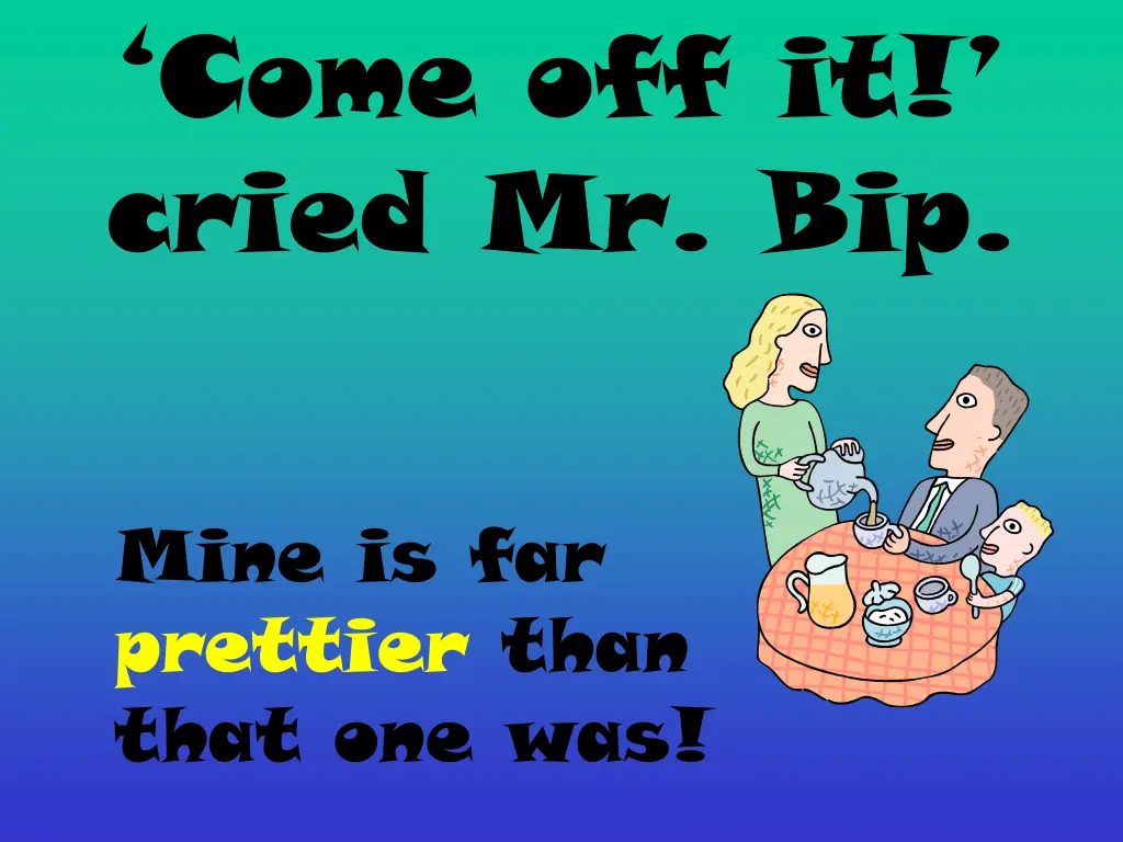 come off it cried mr bip