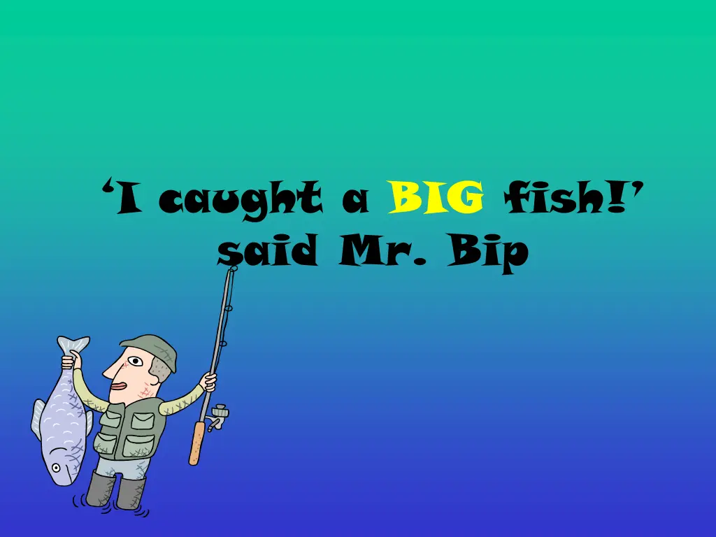 i caught a big fish said mr bip