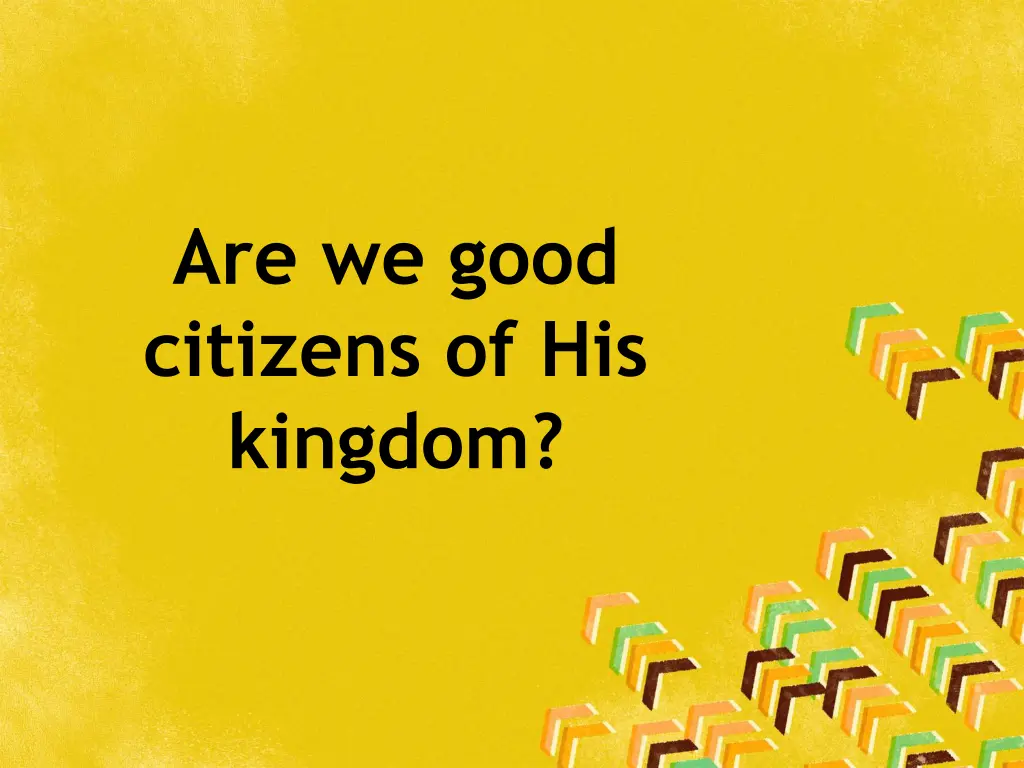 are we good citizens of his kingdom