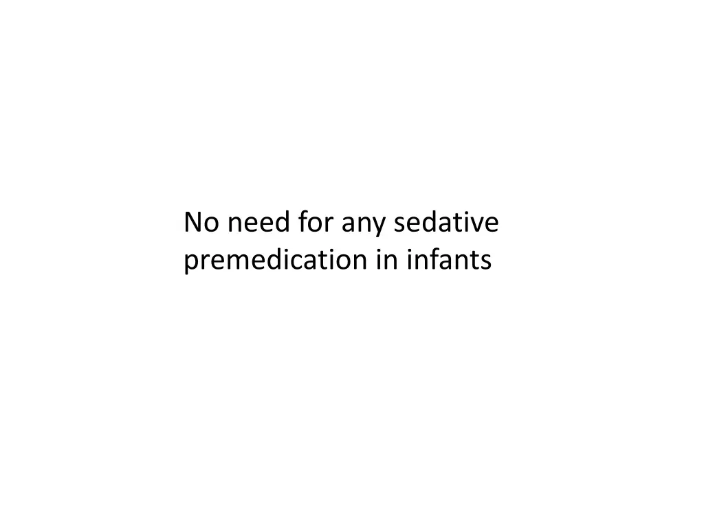 no need for any sedative premedication in infants