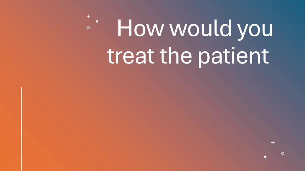 how would you treat the patient