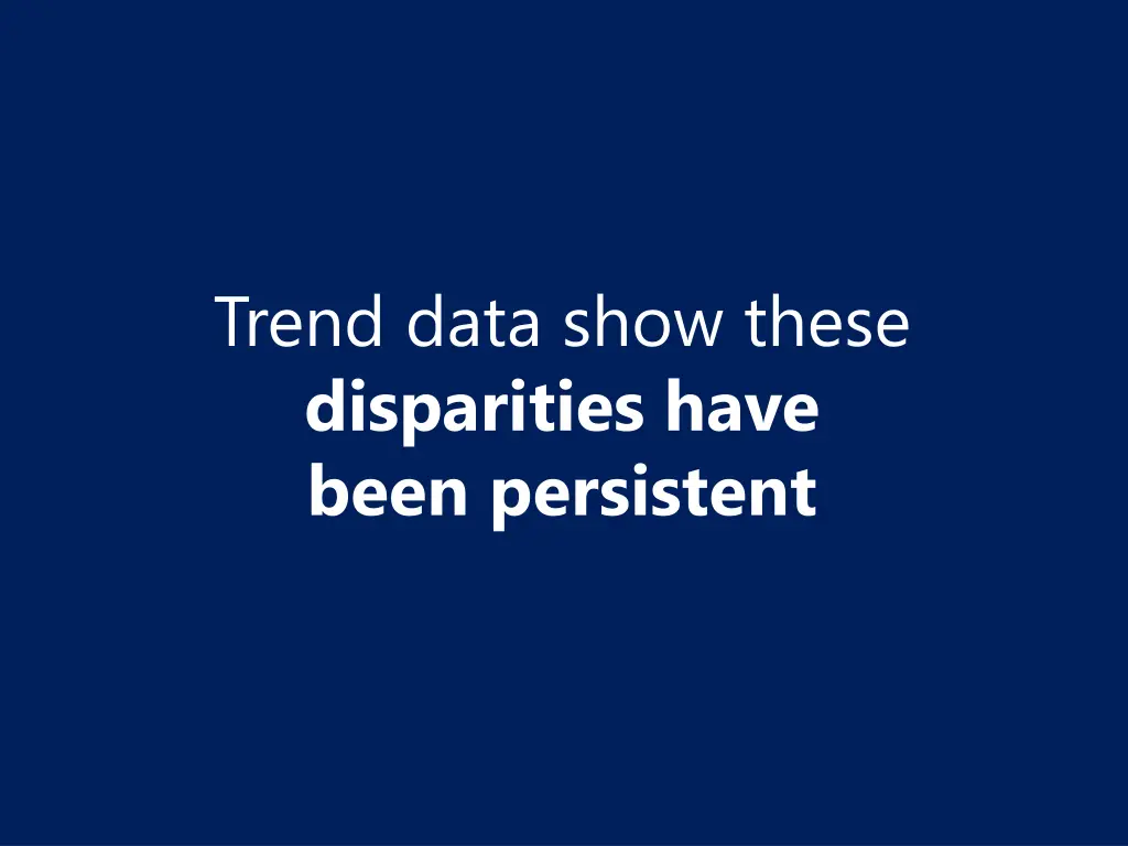 trend data show these disparities have been