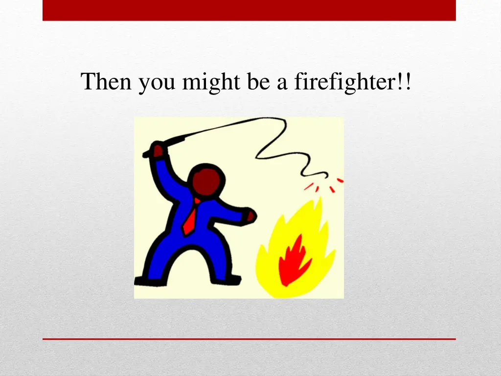 then you might be a firefighter