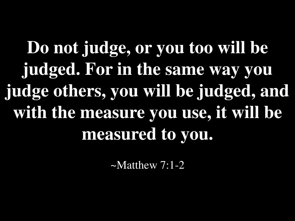 do not judge or you too will be judged