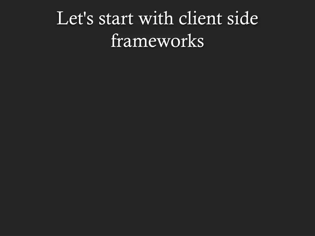 let s start with client side frameworks