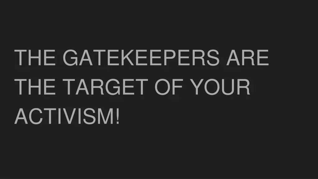 the gatekeepers are the target of your activism