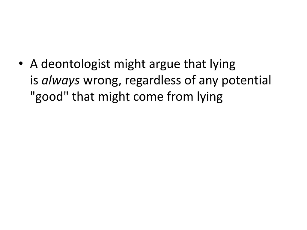 a deontologist might argue that lying is always