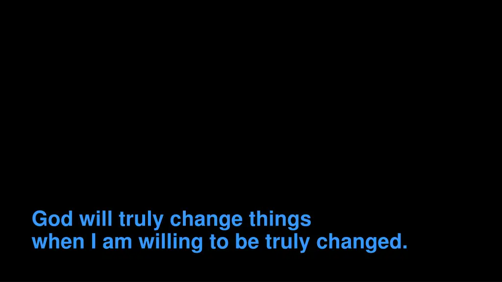 god will truly change things when i am willing