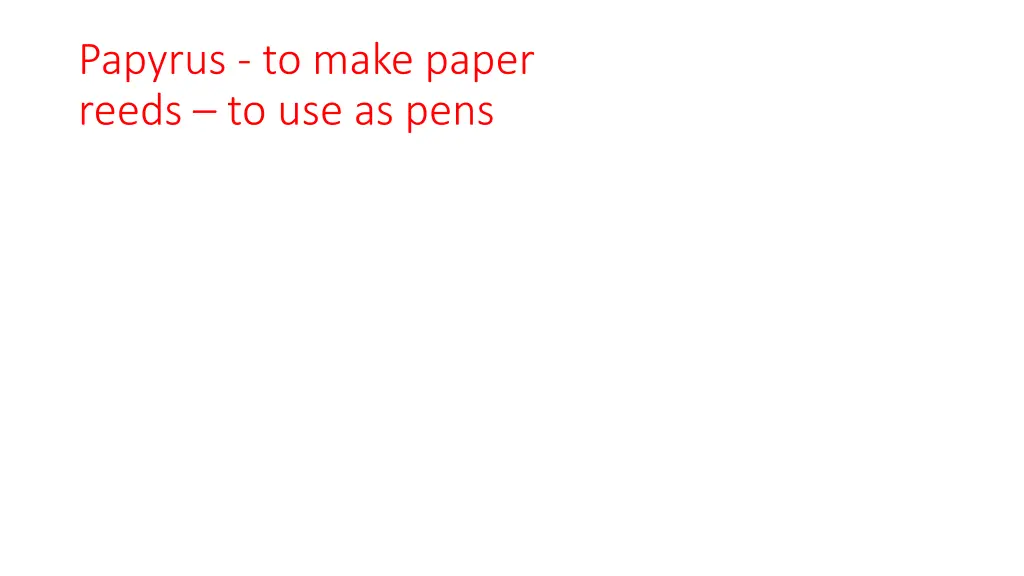 papyrus to make paper reeds to use as pens