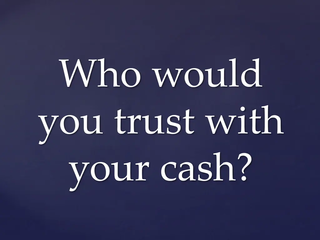 who would you trust with your cash