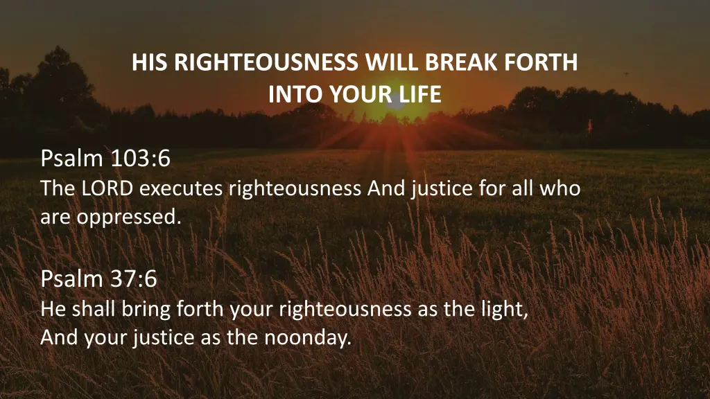 his righteousness will break forth into your life