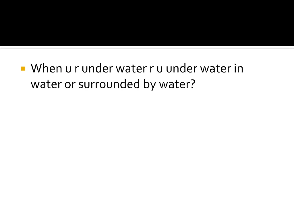 when u r under water r u under water in water