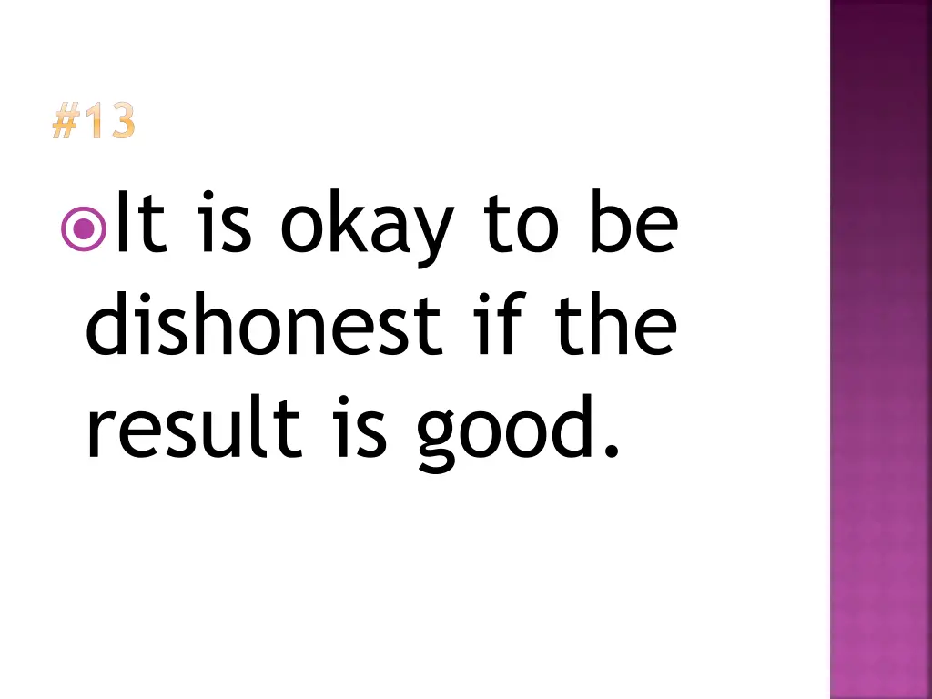 13 it is okay to be dishonest if the result