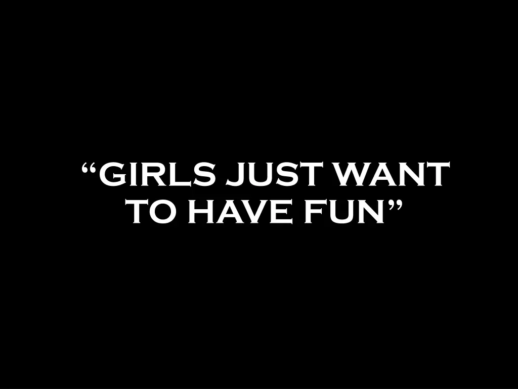 girls just want to have fun