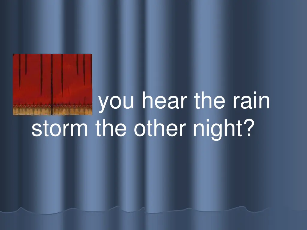 did you hear the rain storm the other night