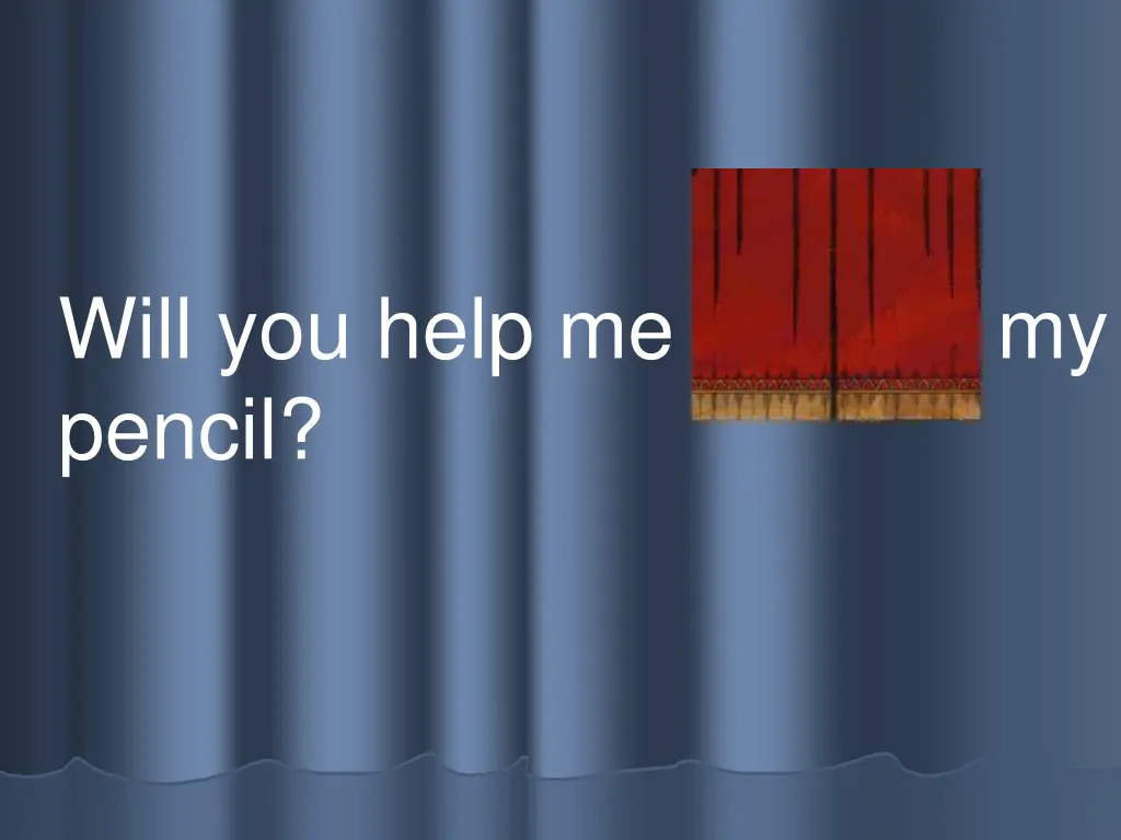 will you help me find my pencil