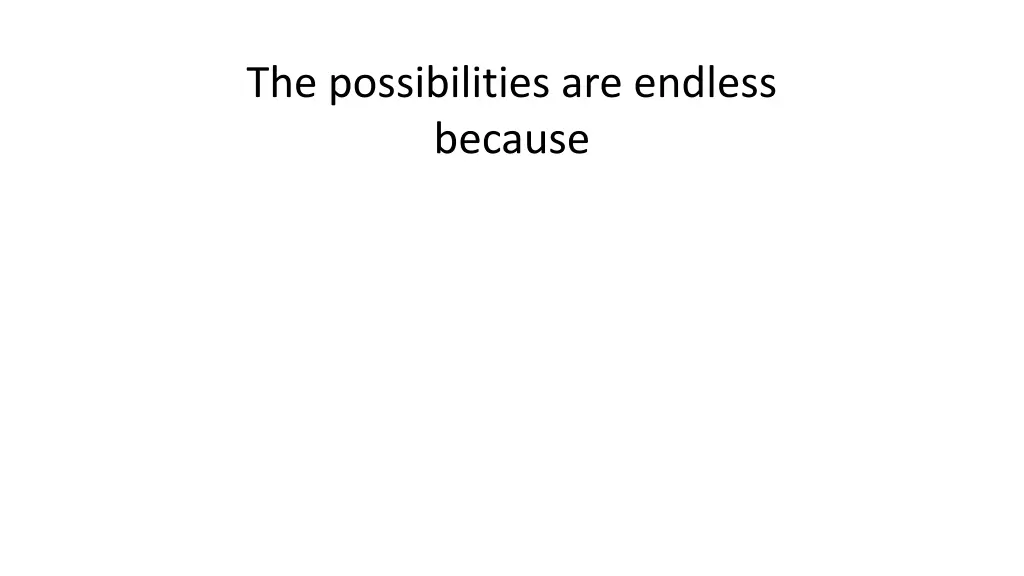 the possibilities are endless because