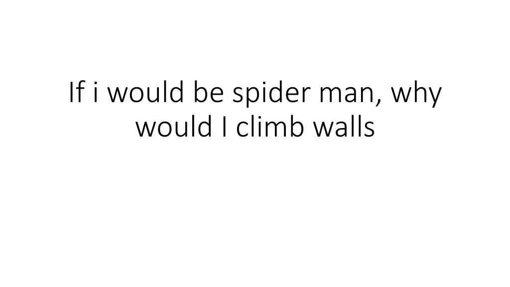 if i would be spider man why would i climb walls