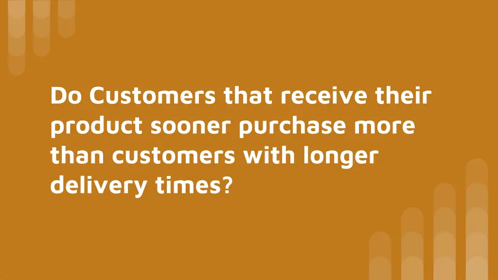 do customers that receive their product sooner