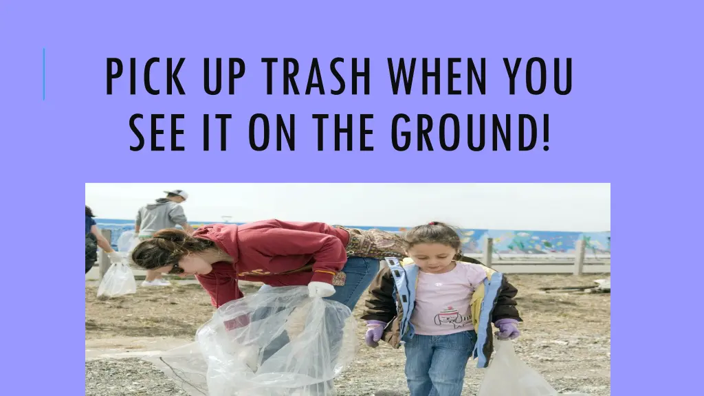 pick up trash when you see it on the ground