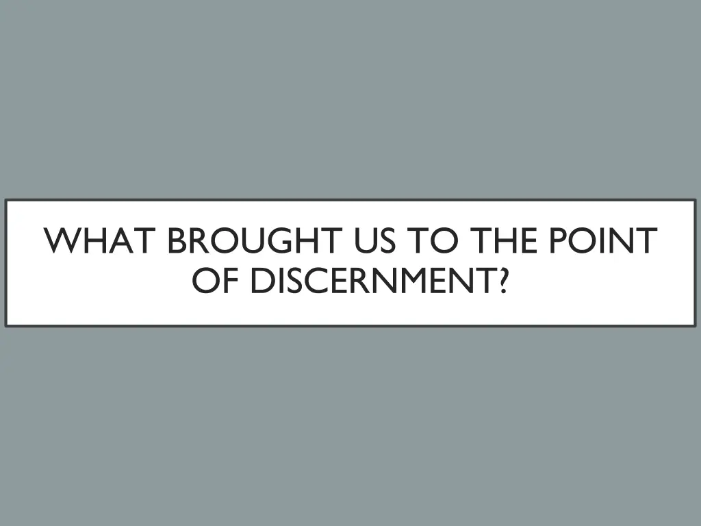 what brought us to the point of discernment