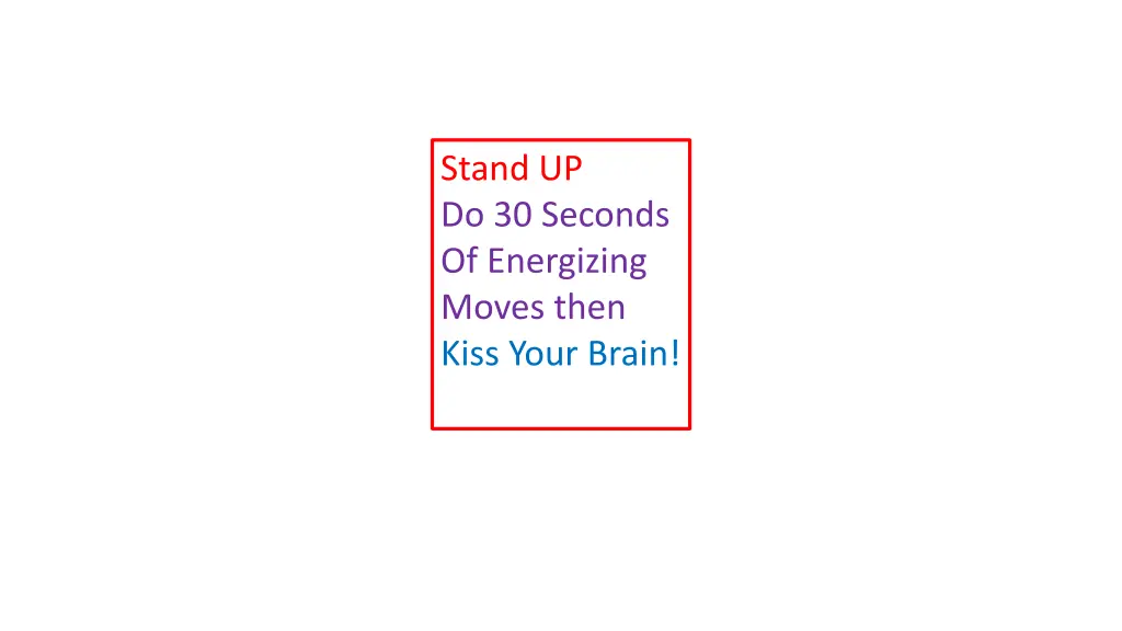 stand up do 30 seconds of energizing moves then