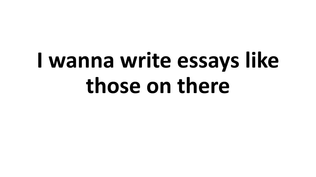 i wanna write essays like those on there