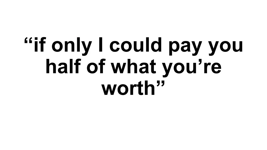 if only i could pay you half of what you re worth