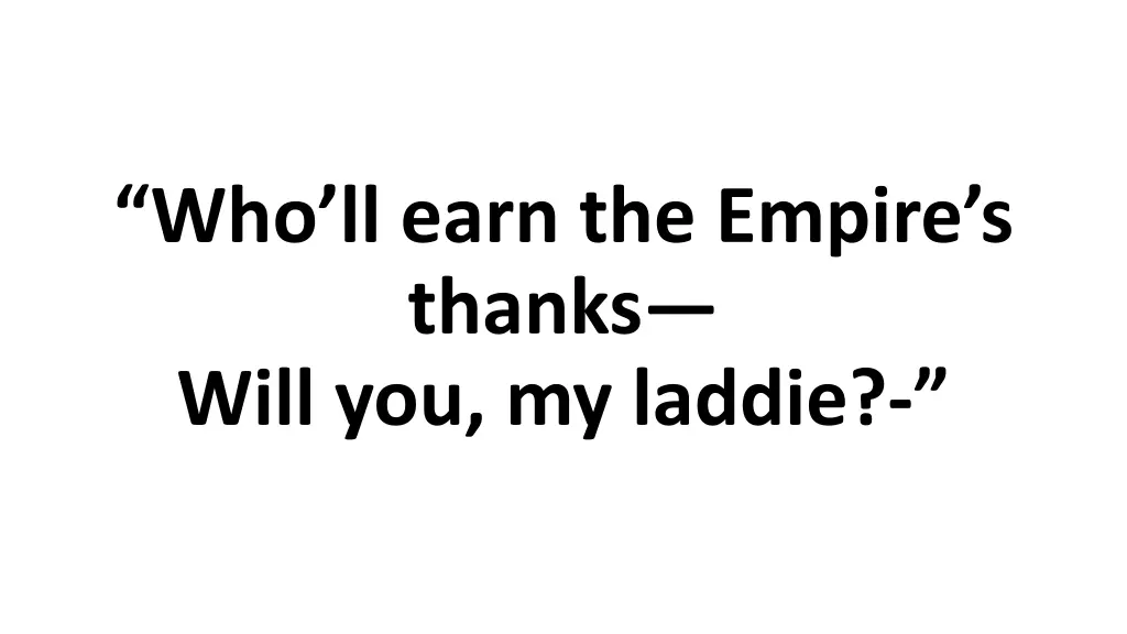 who ll earn the empire s thanks will you my laddie