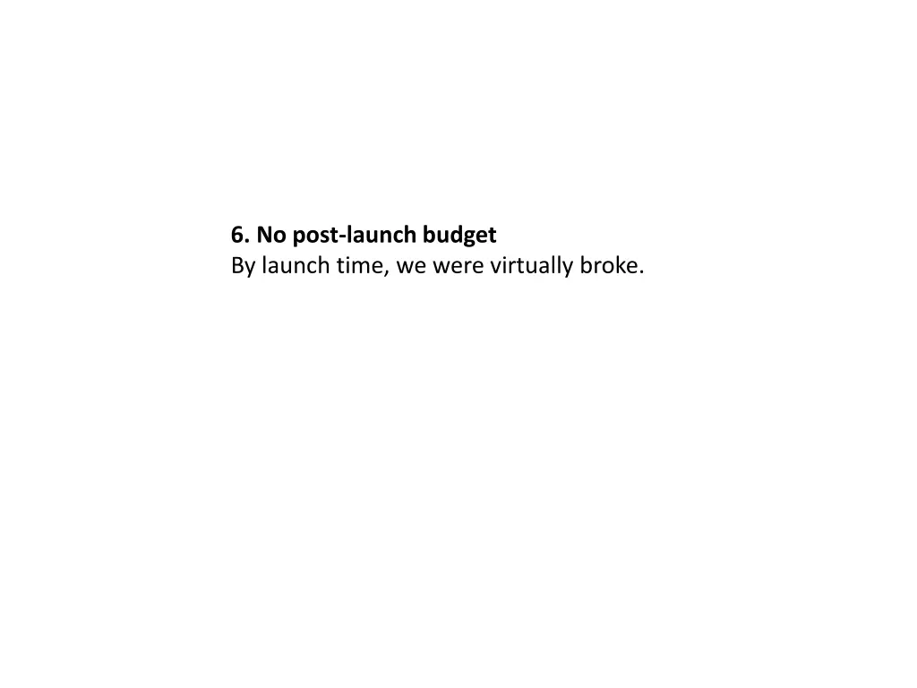 6 no post launch budget by launch time we were