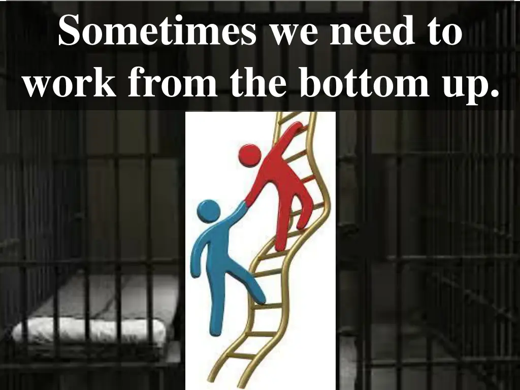 sometimes we need to work from the bottom up