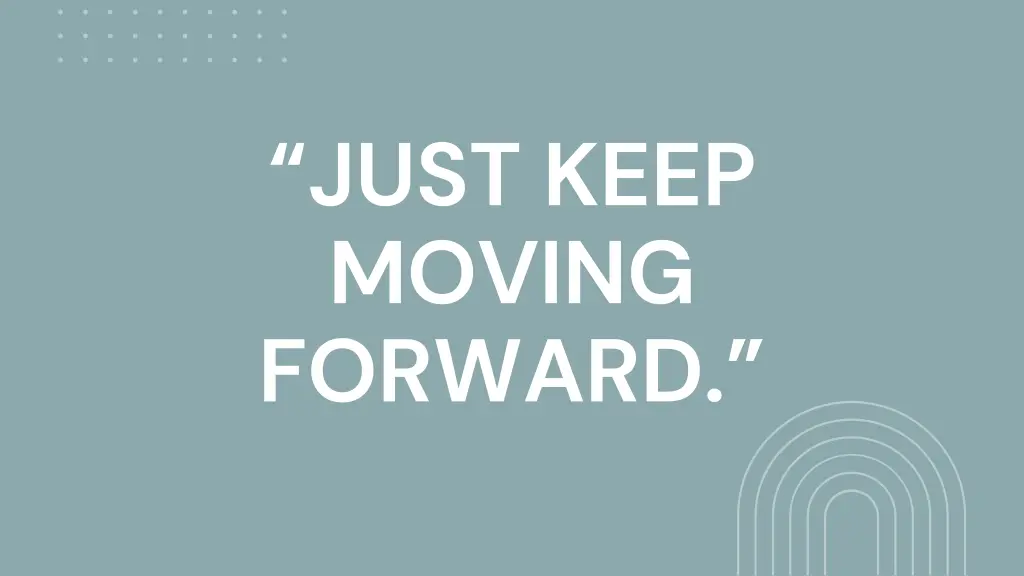 just keep moving forward