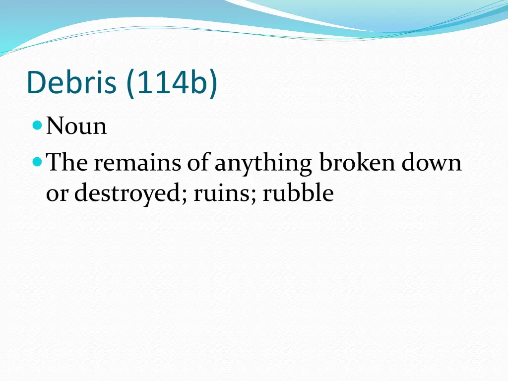 debris 114b noun the remains of anything broken