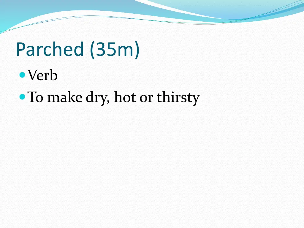 parched 35m verb to make dry hot or thirsty