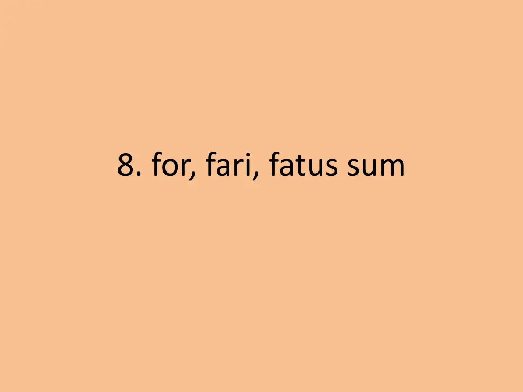 8 for fari fatus sum