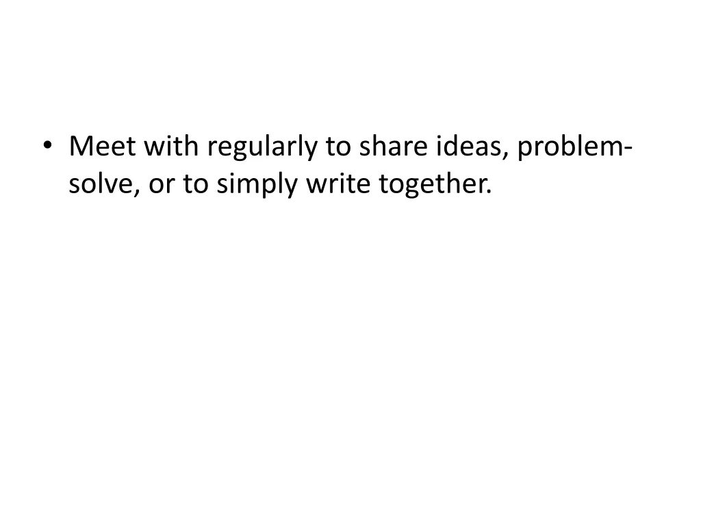 meet with regularly to share ideas problem solve