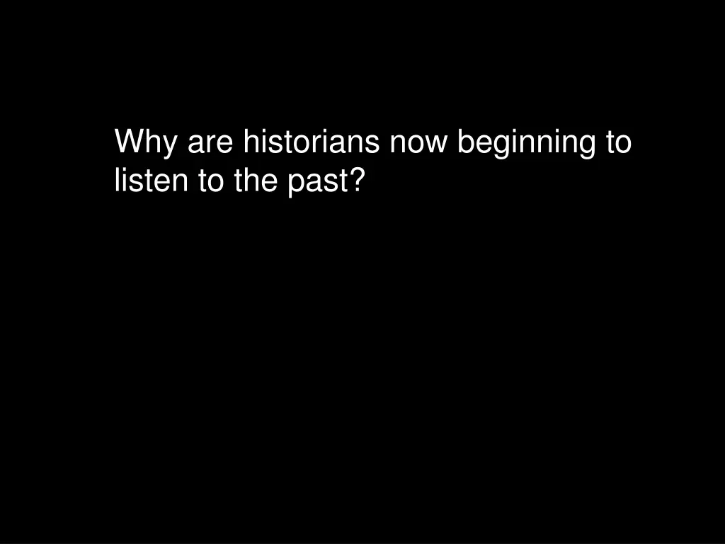 why are historians now beginning to listen